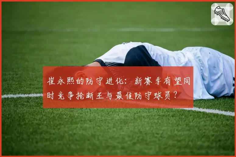 崔永熙的防守进化：新赛季有望同时竞争抢断王与最佳防守球员？