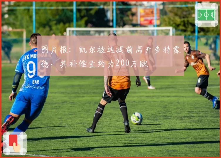 图片报：凯尔被迫提前离开多特蒙德，其补偿金约为200万欧