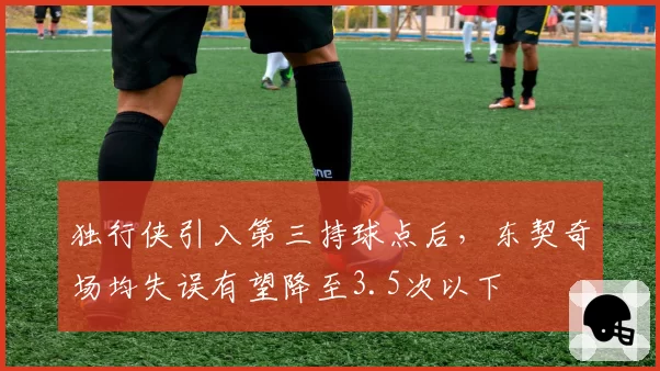 独行侠引入第三持球点后,东契奇场均失误有望降至3.5次以下