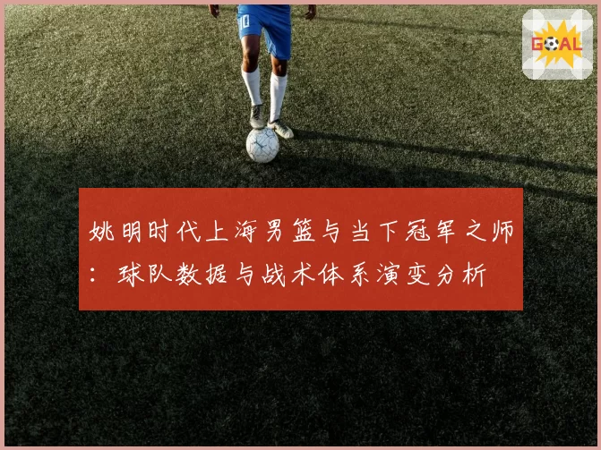 姚明时代上海男篮与当下冠军之师：球队数据与战术体系演变分析