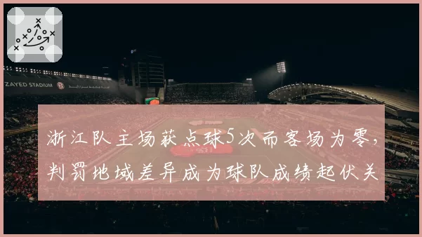 浙江队主场获点球5次而客场为零,判罚地域差异成为球队成绩起伏关键因素
