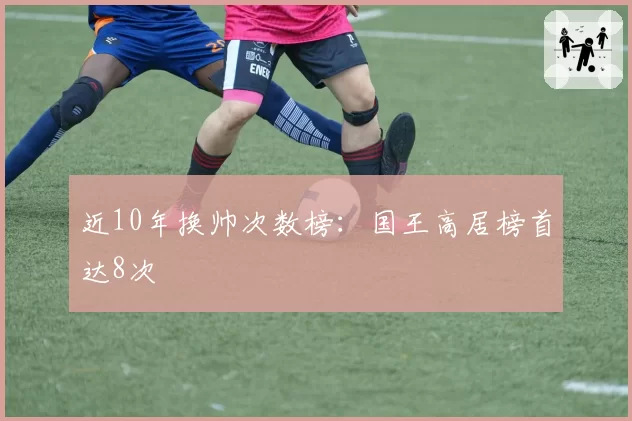 近10年换帅次数榜：国王高居榜首达8次