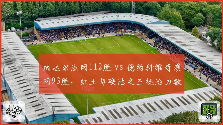 纳达尔法网112胜 vs 德约科维奇澳网93胜，红土与硬地之王统治力数据对比
