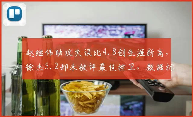 赵继伟助攻失误比4.8创生涯新高，徐杰5.2却未被评最佳控卫，数据标准惹争议