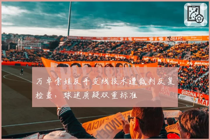 万卓索娃反手变线技术遭裁判反复检查,球迷质疑双重标准