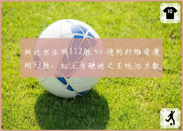 纳达尔法网112胜 vs 德约科维奇澳网93胜，红土与硬地之王统治力数据对比
