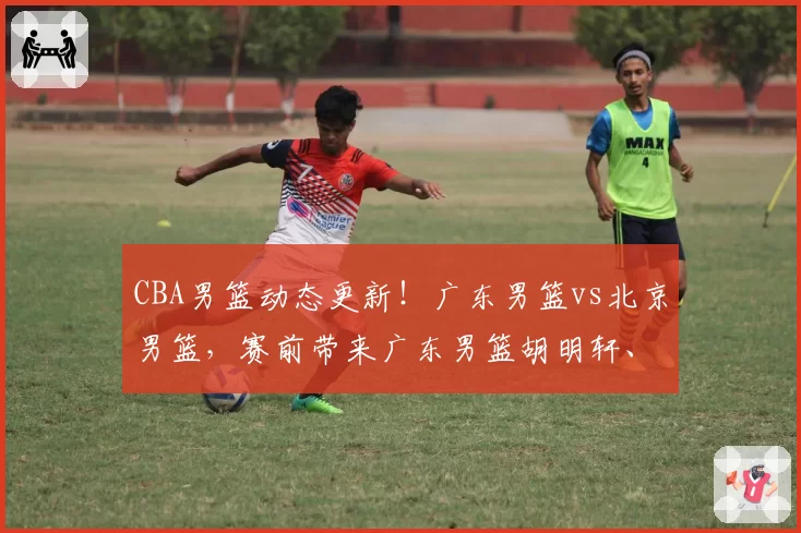 CBA男篮动态更新!广东男篮vs北京男篮,赛前带来广东男篮胡明轩、奎因、徐杰以及北京男篮赵睿最新消息