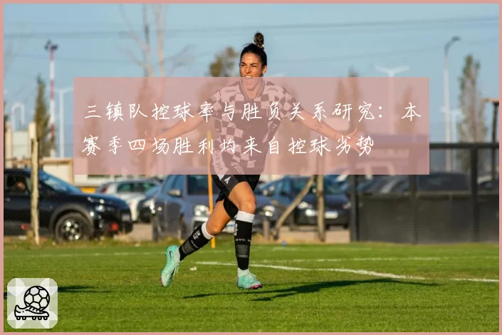 三镇队控球率与胜负关系研究：本赛季四场胜利均来自控球劣势