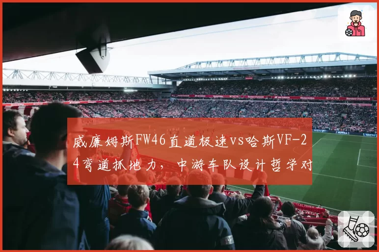 威廉姆斯FW46直道极速vs哈斯VF-24弯道抓地力，中游车队设计哲学对撞