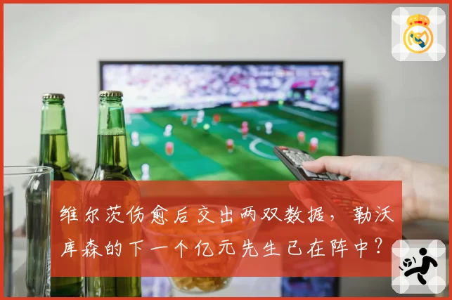 维尔茨伤愈后交出两双数据，勒沃库森的下一个亿元先生已在阵中？