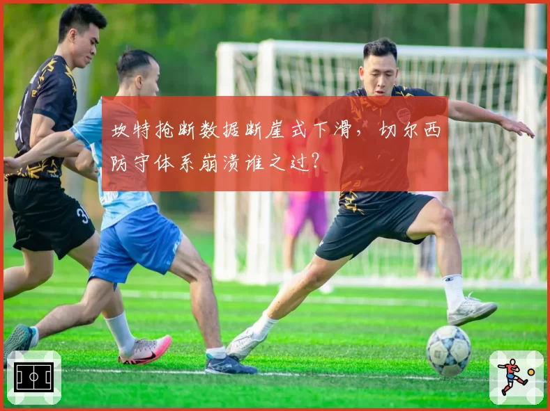 坎特抢断数据断崖式下滑，切尔西防守体系崩溃谁之过？