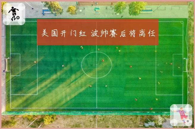 美国开门红 波帅赛后将离任