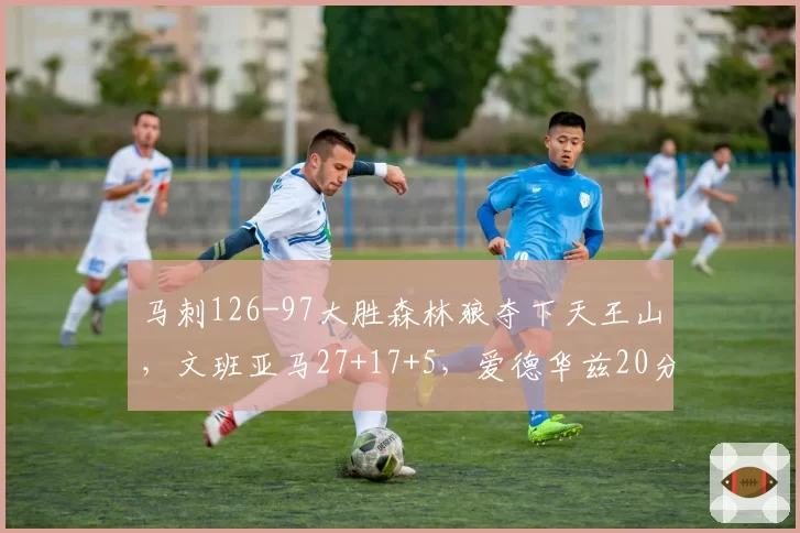 马刺126-97大胜森林狼夺下天王山，文班亚马27+17+5，爱德华兹20分